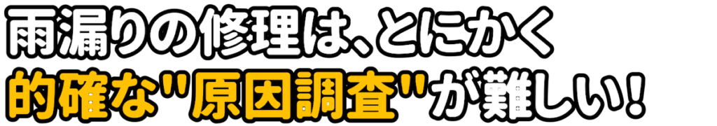 雨漏りの修理は、とにかく的確な"原因調査"が難しい！