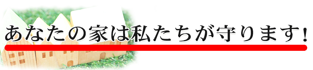 あなたの家は私たちが守ります！